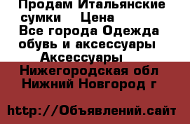 Продам Итальянские сумки. › Цена ­ 3 000 - Все города Одежда, обувь и аксессуары » Аксессуары   . Нижегородская обл.,Нижний Новгород г.